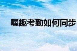 喔趣考勤如何同步用户数据（喔趣考勤）