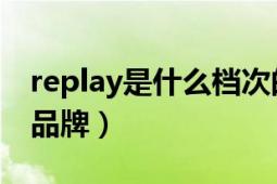 replay是什么档次的服装品牌（replay 服装品牌）