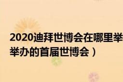 2020迪拜世博会在哪里举行（2020年迪拜世博会 中东地区举办的首届世博会）