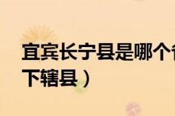 宜宾长宁县是哪个省（长宁县 四川省宜宾市下辖县）