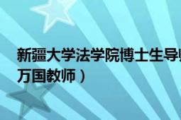 新疆大学法学院博士生导师（李军 新疆大学法学院副教授、万国教师）