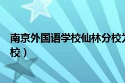 南京外国语学校仙林分校为什么差（南京外国语学校仙林分校）