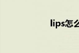 lips怎么读（Lips）