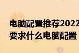 电脑配置推荐2022年英雄联盟（玩英雄联盟要求什么电脑配置）