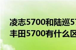 凌志5700和陆巡5700的区别（凌志5700和丰田5700有什么区别）