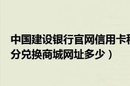 中国建设银行官网信用卡积分兑换（中国建设银行信用卡积分兑换商城网址多少）