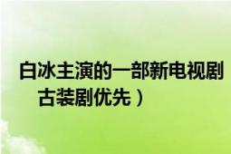 白冰主演的一部新电视剧（白冰主演的电视要他是女一号哦　　古装剧优先）