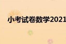 小考试卷数学2021涿州（小考试卷数学）