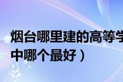 烟台哪里建的高等学校最多（烟台一共几个高中哪个最好）