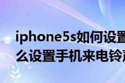 iphone5s如何设置来电铃声（iPhone5S怎么设置手机来电铃声）