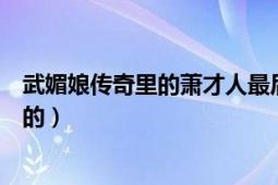 武媚娘传奇里的萧才人最后是怎么死的（她的下场是怎么样的）