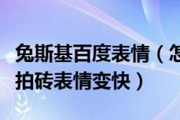 兔斯基百度表情（怎样让百度贴吧里的兔斯基拍砖表情变快）