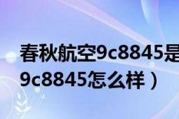 春秋航空9c8845是什么机型飞机（春秋航空9c8845怎么样）