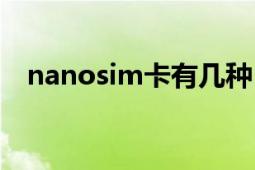 nanosim卡有几种（nanosim卡是什么）