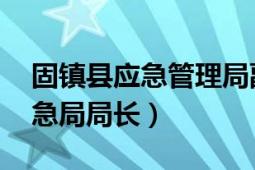 固镇县应急管理局副局长（谢方敏 固镇县应急局局长）