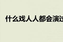 什么戏人人都会演过（什么戏人人都演过）