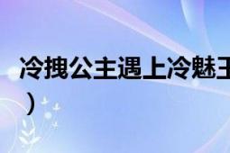 冷拽公主遇上冷魅王子（冷魅殿下和野蛮公主）