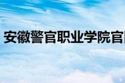 安徽警官职业学院官网（安徽警官职业学院）