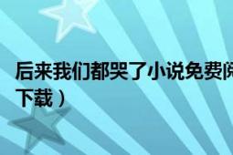 后来我们都哭了小说免费阅读全文（后来我们都哭了txt全集下载）