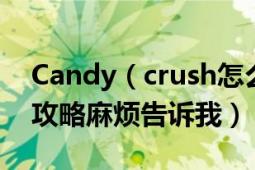 Candy（crush怎么玩?无限命无需内购修改攻略麻烦告诉我）