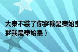 大秦不装了你爹我是秦始皇txt下载笔趣阁（大秦：不装了你爹我是秦始皇）