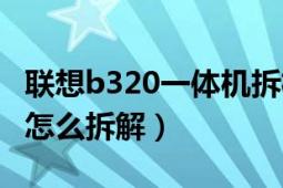 联想b320一体机拆机教程（联想一体机B320怎么拆解）