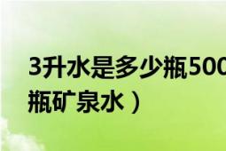 3升水是多少瓶500ml矿泉水（3升水是多少瓶矿泉水）