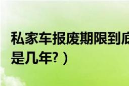 私家车报废期限到底是几年（私家车报废年限是几年?）