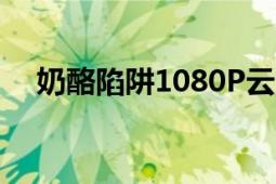 奶酪陷阱1080P云（求奶酪陷阱百度云）