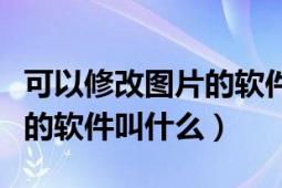 可以修改图片的软件叫什么（可以将照片修改的软件叫什么）