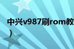 中兴v987刷rom教程（中兴v987官方刷机包）