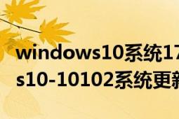 windows10系统17120更新内容（Windows10-10102系统更新的方法）