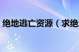 绝地逃亡资源（求绝地逃亡高清百度云资源）