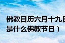 佛教日历六月十九日是什么节日（阴历6月19是什么佛教节日）