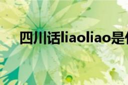 四川话liaoliao是什么意思（读一声嘛）