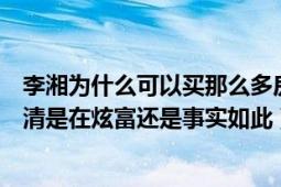 李湘为什么可以买那么多房子（李湘自曝北京房产多到记不清是在炫富还是事实如此）