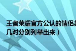 王者荣耀官方公认的情侣英雄名单（王者荣耀中情侣英雄有几对分别列举出来）