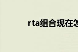 rta组合现在怎样了（rta组合）