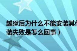 越狱后为什么不能安装其他软件（越狱后所有下载的软件安装失败是怎么回事）