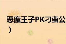 恶魔王子PK刁蛮公主（恶魔公主PK恶魔王子）