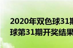 2020年双色球31期开奖结果（2020年双色球第31期开奖结果）