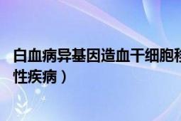 白血病异基因造血干细胞移植（白血病 造血干细胞恶性克隆性疾病）