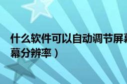 什么软件可以自动调节屏幕分辨率（有什么软件可以调整屏幕分辨率）