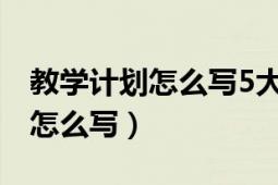 教学计划怎么写5大步骤你清楚吗（教学计划怎么写）