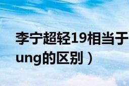 李宁超轻19相当于耐克什么（李宁和李宁young的区别）