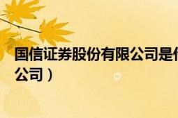 国信证券股份有限公司是什么性质单位（国信证券股份有限公司）