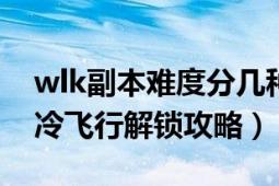 wlk副本难度分几种（WLK飞行任务77级寒冷飞行解锁攻略）