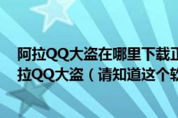 阿拉QQ大盗在哪里下载正版没有病毒没有后门没有木马啊拉QQ大盗（请知道这个软件的高手回答谢谢了）