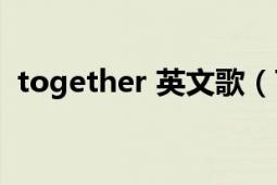 together 英文歌（TOGETHER 英语单词）