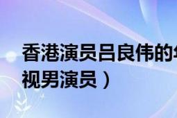 香港演员吕良伟的年龄（吕良伟 中国香港影视男演员）